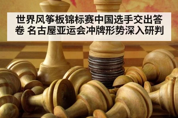 世界风筝板锦标赛中国选手交出答卷 名古屋亚运会冲牌形势深入研判